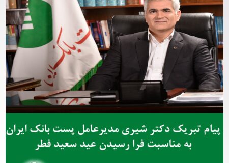 پیام تبریک دکتر بهزاد شیری مدیر عامل پست بانک ایران به مناسبت فرا‌ رسیدن عید سعید فطر