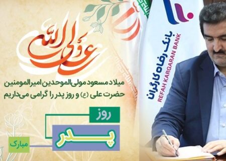 پیام تبریک مدیرعامل بانک رفاه کارگران به مناسبت ولادت با سعادت مولای متقیان، حضرت علی (ع) و روز پدر